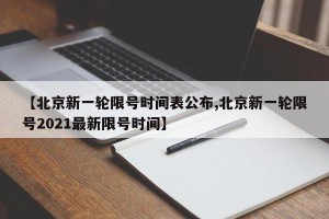 【北京新一轮限号时间表公布,北京新一轮限号2021最新限号时间】