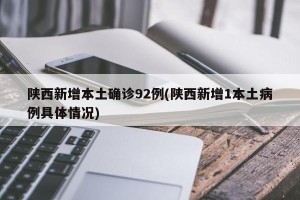陕西新增本土确诊92例(陕西新增1本土病例具体情况)