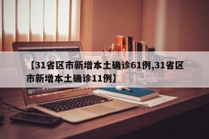 【31省区市新增本土确诊61例,31省区市新增本土确诊11例】