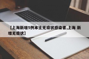 【上海新增5例本土无症状感染者,上海 新增无症状】