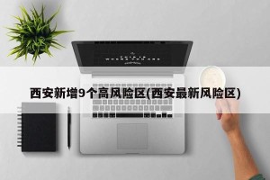 西安新增9个高风险区(西安最新风险区)
