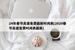 24年春节高速免费最新时间表(2020春节高速免费时间表最新)