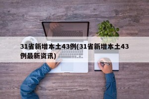 31省新增本土43例(31省新增本土43例最新资讯)