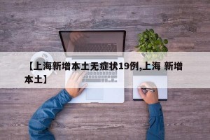 【上海新增本土无症状19例,上海 新增 本土】