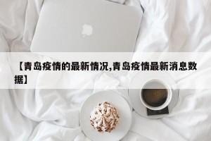【青岛疫情的最新情况,青岛疫情最新消息数据】