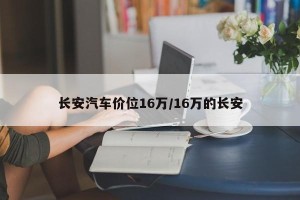 长安汽车价位16万/16万的长安