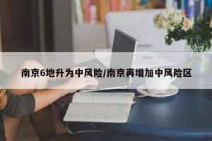 南京6地升为中风险/南京再增加中风险区