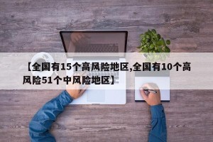【全国有15个高风险地区,全国有10个高风险51个中风险地区】