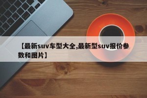 【最新suv车型大全,最新型suv报价参数和图片】