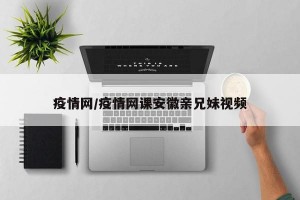 疫情网/疫情网课安徽亲兄妹视频
