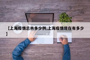 【上海疫情总共多少例,上海疫情现在有多少】