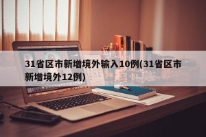 31省区市新增境外输入10例(31省区市新增境外12例)