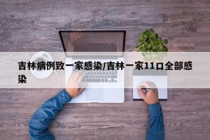 吉林病例致一家感染/吉林一家11口全部感染