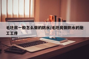 毛坯房一般怎么做的防水/毛坯房做防水的施工工序