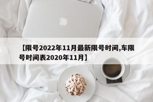 【限号2022年11月最新限号时间,车限号时间表2020年11月】