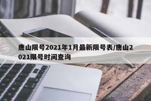 唐山限号2021年1月最新限号表/唐山2021限号时间查询