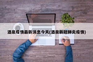 酒泉疫情最新消息今天(酒泉新冠肺炎疫情)