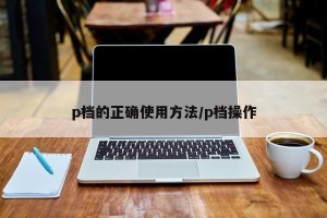 p档的正确使用方法/p档操作