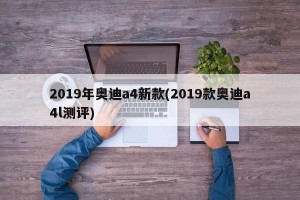 2019年奥迪a4新款(2019款奥迪a4l测评)