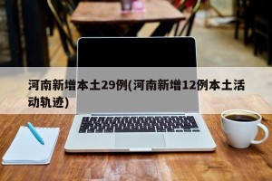 河南新增本土29例(河南新增12例本土活动轨迹)