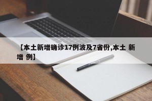 【本土新增确诊17例波及7省份,本土 新增 例】