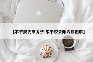 【不干胶去除方法,不干胶去除方法图解】