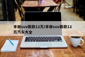 丰田suv新款12万/丰田suv新款12万汽车大全