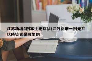 江苏新增4例本土无症状/江苏新增一例无症状感染者是哪里的