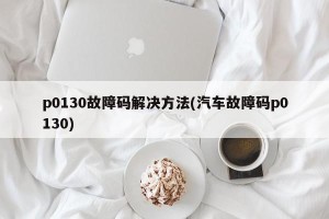 p0130故障码解决方法(汽车故障码p0130)