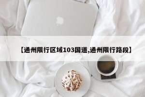 【通州限行区域103国道,通州限行路段】