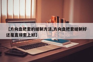 【方向盘把套的缝制方法,方向盘把套缝制好还是直接套上好】