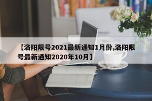 【洛阳限号2021最新通知1月份,洛阳限号最新通知2020年10月】