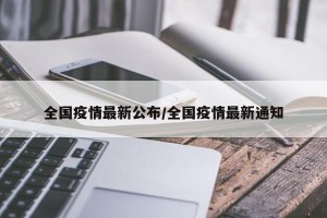 全国疫情最新公布/全国疫情最新通知