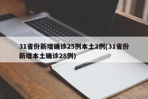 31省份新增确诊25例本土2例(31省份新增本土确诊28例)