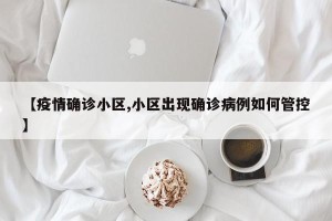 【疫情确诊小区,小区出现确诊病例如何管控】