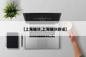 【上海确诊,上海确诊辟谣】