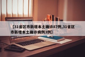 【31省区市新增本土确诊87例,31省区市新增本土确诊病例3例】