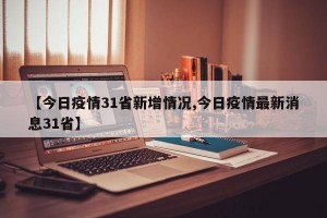 【今日疫情31省新增情况,今日疫情最新消息31省】