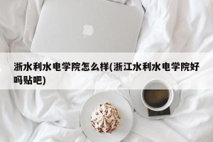 浙水利水电学院怎么样(浙江水利水电学院好吗贴吧)