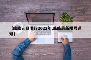 【峰峰元旦限行2022年,峰峰最新限号通知】
