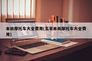 本田摩托车大全费用(五羊本田摩托车大全费用)