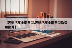 【奔驰汽车全部车型,奔驰汽车全部车型及费用图片】