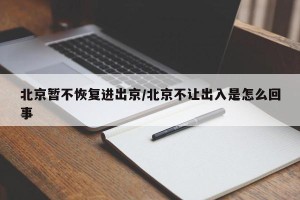 北京暂不恢复进出京/北京不让出入是怎么回事