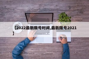 【2022最新限号时间,最新限号2021】