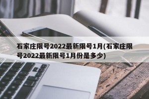 石家庄限号2022最新限号1月(石家庄限号2022最新限号1月份是多少)