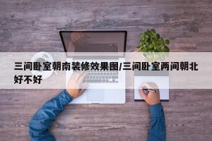 三间卧室朝南装修效果图/三间卧室两间朝北好不好