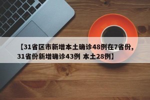 【31省区市新增本土确诊48例在7省份,31省份新增确诊43例 本土28例】