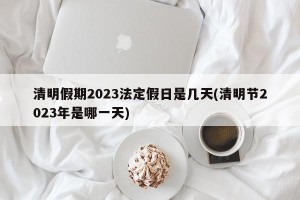 清明假期2023法定假日是几天(清明节2023年是哪一天)