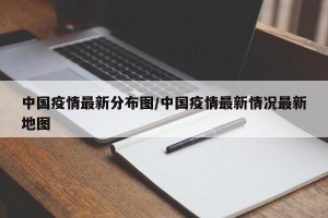 中国疫情最新分布图/中国疫情最新情况最新地图