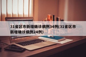 31省区市新增确诊病例34例(31省区市新增确诊病例24例)